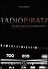 Andrea Borgnino, L. Brunelli, A. Gobbi, E. Zannarini - Radio pirata. Rock, libertà, trasgressione e nuovi linguaggi radiofonici. Le straordinarie imprese dei bucanieri dell'etere