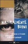Frans de Waal - Naturalmente buoni. Il bene e il male nell'uomo e in altri animali