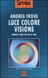 Andrea Frova - Luce colore visione. Perché si vede ciò che si vede