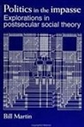 Bill Martin - Politics in the Impasse: Explorations in Postsecular Social Theory