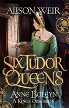 Alison Weir - Six Tudor Queens: Anne Boleyn: A King's Obsession