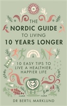 Bertil Marklund, Dr. Bertil Marklund, Marklund Bertil - The Nordic Guide to Living 10 Years Longer 10 Easy Tips to Live a