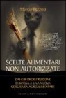Marco Pizzuti - Scelte alimentari non autorizzate. Dai cibi di distruzione di massa a una nuova coscienza agroalimentare