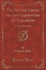 Eugene Sue - The Silver Cross, or the Carpenter of Nazareth: A Tale of Jerusalem (Classic Reprint)