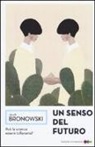Jacob Bronowski - Un senso del futuro. Saggi di filosofia naturale