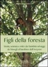 Massimo Centini - Figli della foresta. Storia, scienza e mito dei bambini selvaggi da Mowgli al bambino dell'Aveyron