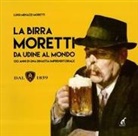 Luigi Menazzi Moretti - La birra Moretti da Udine al mondo. 130 anni di una dinastia imprenditoriale