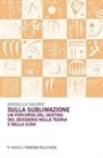 Rossella Valdrè - Sulla sublimazione. Un percorso del destino del desiderio nella teoria e nella cura
