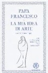 Francesco (Jorge Mario Bergoglio), T. Lupi - La mia idea di arte
