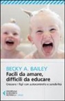 Becky A. Bailey - Facili da amare, difficili da educare. Crescere i figli con autocontrollo e sensibilità