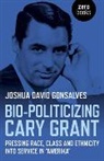 Joshua Gonsalves, Joshua David Gonsalves - Bio–Politicizing Cary Grant – Pressing Race, Class and Ethnicity into Service in â Amerikaâ