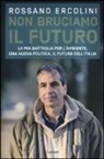 Rossano Ercolini - Non bruciamo il futuro. La mia battaglia per l'ambiente, una nuova politica, il futuro dell'Italia
