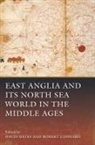 Anna Agnarsdottir, Brian Ayers, David Bates, Robert Liddiard, Aleksander Pluskowski, David Bates... - East Anglia and Its North Sea World in the Middle Ages