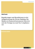 Olaf Koch - Regulierungen und Restriktionen in der Anlageberatung des Private Banking. Die Markets in Financial Instruments Directive und der Foreign Account Tax Compliance Act
