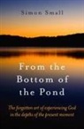 Simon Small, Small Simon - From the Bottom of the Pond – The forgotten art of experiencing God in the depths of the present moment
