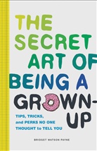 Bridget Watson Payne, Bridget Watson Payne, Bridget Watson Payne, Bridget Watson Payne - Secret Art of Being a Grown-Up