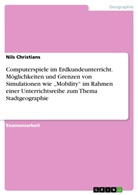 Nils Christians - Computerspiele im Erdkundeunterricht.Möglichkeiten und Grenzen von Simulationen wie "Mobility" im Rahmen einer Unterrichtsreihe zum Thema Stadtgeographie