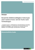 Anonym - Kreativität, Inhibitionsfähigkeit, Schizotypie und Common Sense. Auf der Suche nach Verbindungen