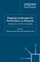 Lynette Hunter, Shannon Ros Riley, Shannon Rose Riley, Hunter, Hunter, L. Hunter... - Mapping Landscapes for Performance as Research