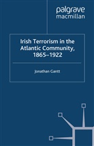 J Gantt, J. Gantt, Jonathan Gantt - Irish Terrorism in the Atlantic Community, 1865-1922
