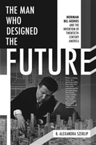 B Alexandra Szerlip, B. Alexandra Szerlip, Barbara Szerlip - The Man Who Designed the Future