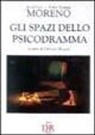 Jacob L. Moreno, Jacob Levi Moreno, Zerka Toeman Moreno, T. Zerka, O. Rosati, Ottavio Rosati - Gli spazi dello psicodramma