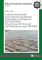 Hakki Arslan, Bülent Ucar - Juridische Hermeneutik («usul al-fiqh») der hanafitischen Rechtsschule am Beispiel des «usul al-fiqh»-Werks «Mirqat al-wusul ila 'ilm al-usul» von Mulla  usraw (gest. 885/1480)