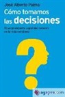 José Alberto Palma Carazo - Cómo tomamos las decisiones : el sorprendente papel del cerebro en la vida cotidiana