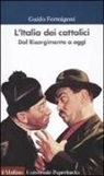 Guido Formigoni - L'Italia dei cattolici. Dal Risorgimento a oggi