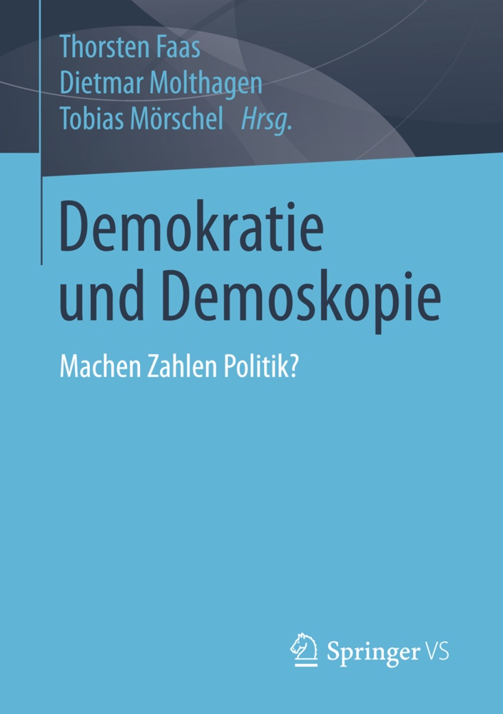 Thorsten Faas, Dietma Molthagen, Dietmar Molthagen, Tobias Mörschel - Demokratie und Demoskopie Machen Zahlen Politik?