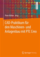 Ren Andrae, René Andrae, Stéphane Danjou u a, Pete Köhler, Peter Köhler - CAD-Praktikum für den Maschinen- und Anlagenbau mit PTC Creo