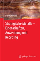 Bernhard Adler - Strategische Metalle - Eigenschaften, Anwendung und Recycling