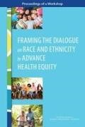 Board On Population Health And Public He,  Board on Population Health and Public Health Practice,  Health And Medicine Division,  National Academies Of Sciences Engineeri,  National Academies of Sciences Engineering and Medicine,  Roundtable on Population Health Improvem... - Framing the Dialogue on Race and Ethnicity to Advance Health Equity - Proceedings of a Workshop