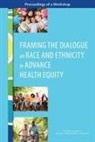 Board On Population Health And Public He, Board on Population Health and Public Health Practice, Health And Medicine Division, National Academies Of Sciences Engineeri, National Academies of Sciences Engineering and Medicine, Roundtable on Population Health Improvem... - Framing the Dialogue on Race and Ethnicity to Advance Health Equity