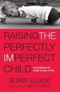 Boris Vujicic, Boris/ Vujicic Vujicic, Nick Vujicic - Raising the Perfectly Imperfect Child Facing Challenges with Strength, Courage, and Hope