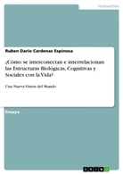 Ruben Dario Cardenas Espinosa - ¿Cómo se interconectan e interrelacionan las Estructuras Biológicas, Cognitivas y Sociales con la Vida?