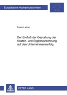 Frank Latzko - Der Einfluß der Gestaltung der Kosten- und Ergebnisrechnung auf den Unternehmenserfolg