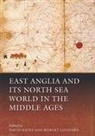 Anna Agnarsdottir, Brian Ayers, David Bates, Robert Liddiard, Aleksander Pluskowski, David Bates... - East Anglia and its North Sea World in the Middle Ages
