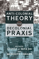 George J. Sefa Dei, George Jerry Sefa Dei, J Sefa Dei, J Sefa Dei, Georg J Sefa Dei, Jerry Sefa Dei... - Anti-Colonial Theory and Decolonial Praxis