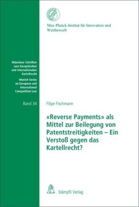 Filipe Fischmann - 'Reverse Payments' als Mittel zur Beilegung von Patentstreitigkeiten - Ein Verstoß gegen das Kartellrecht?
