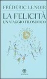 Frédéric Lenoir - La felicità. Un viaggio filosofico