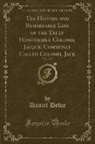 Daniel Defoe - The History and Remarkable Life of the Truly Honourable Colonel Jacque, Commonly Called Colonel Jack, Vol. 1 of 2 (Classic Reprint)