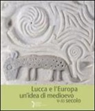 C. Baracchini, C. Bertelli, A. Caleca - Lucca e l'Europa. Un'idea di Medioevo (V-XI secolo). Catalogo della mostra (Lucca, 20 settembre 2010-9 gennaio 2011)