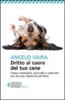 Angelo Vaira - Dritto al cuore del tuo cane. Come conoscerlo, educarlo e costruire con lui una relazione perfetta