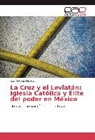 José Antonio Melville - La Cruz y el Leviatán: Iglesia Católica y Élite del poder en México
