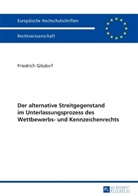Friedrich Gilsdorf - Der alternative Streitgegenstand im Unterlassungsprozess des Wettbewerbs- und Kennzeichenrechts