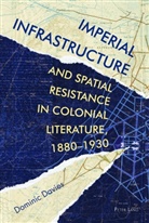 Dominic Davies, Elleke Boehmer, Victoria Collis-Buthelezi, Patricia Daley, Aaron Kamugisha, Minkah Makalani... - Imperial Infrastructure and Spatial Resistance in Colonial Literature, 1880-1930