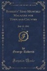 George Roberts - Roberts' Semi-Monthly Magazine for Town and Country, Vol. 13
