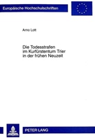 Arno Lott - Die Todesstrafen im Kurfürstentum Trier in der frühen Neuzeit
