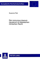 Susanne Pfeil - Der concursus duarum causarum im klassischen römischen Recht